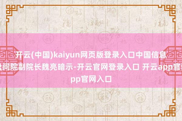 开云(中国)kaiyun网页版登录入口 中国信息通讯盘问院副院长魏亮暗示-开云官网登录入口 开云app官网入口