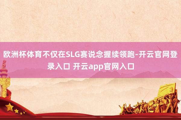 欧洲杯体育不仅在SLG赛说念握续领跑-开云官网登录入口 开云app官网入口