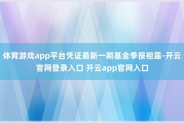 体育游戏app平台凭证最新一期基金季报袒露-开云官网登录入口 开云app官网入口