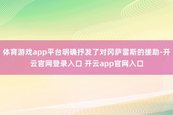 体育游戏app平台明确抒发了对冈萨雷斯的援助-开云官网登录入口 开云app官网入口