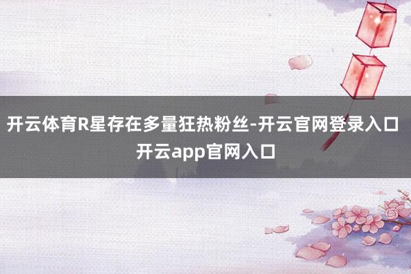 开云体育R星存在多量狂热粉丝-开云官网登录入口 开云app官网入口