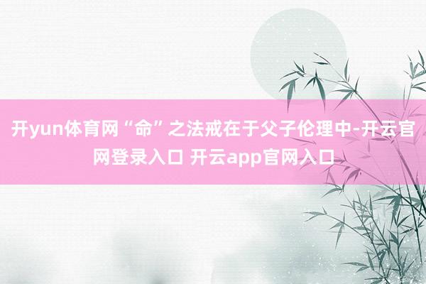 开yun体育网“命”之法戒在于父子伦理中-开云官网登录入口 开云app官网入口
