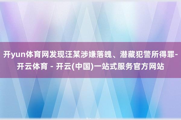 开yun体育网发现汪某涉嫌落魄、潜藏犯警所得罪-开云体育 - 开云(中国)一站式服务官方网站