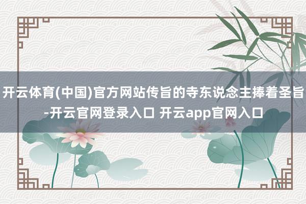 开云体育(中国)官方网站传旨的寺东说念主捧着圣旨-开云官网登录入口 开云app官网入口