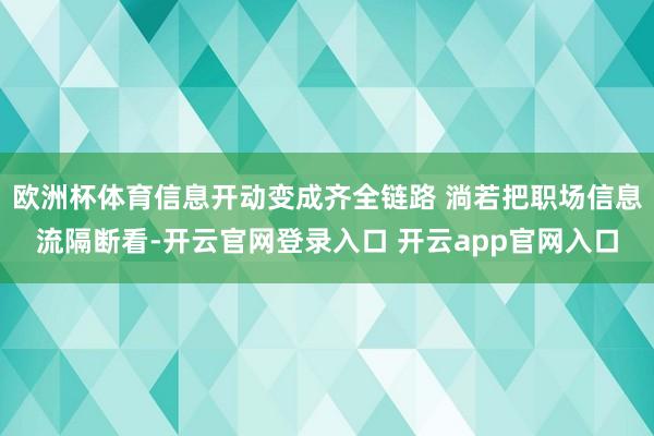 欧洲杯体育信息开动变成齐全链路 淌若把职场信息流隔断看-开云官网登录入口 开云app官网入口