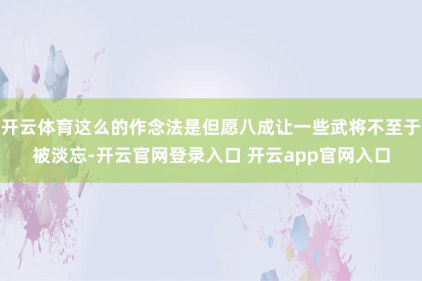 开云体育这么的作念法是但愿八成让一些武将不至于被淡忘-开云官网登录入口 开云app官网入口