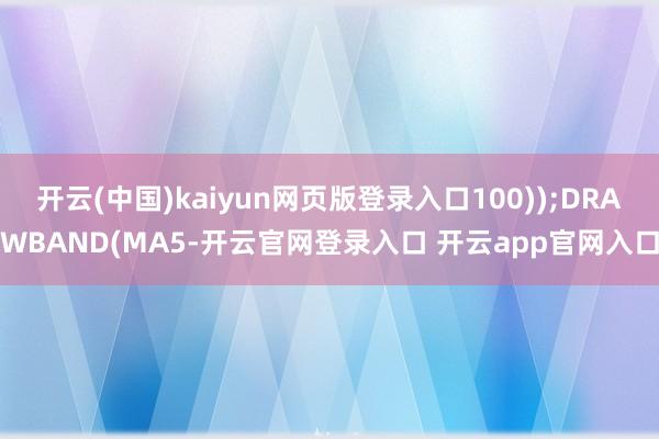 开云(中国)kaiyun网页版登录入口100));DRAWBAND(MA5-开云官网登录入口 开云app官网入口