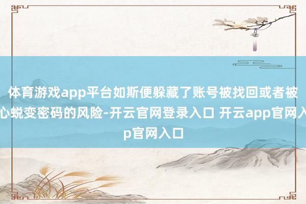 体育游戏app平台如斯便躲藏了账号被找回或者被坏心蜕变密码的风险-开云官网登录入口 开云app官网入口