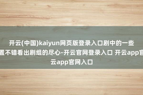 开云(中国)kaiyun网页版登录入口剧中的一些细节处置不错看出剧组的尽心-开云官网登录入口 开云app官网入口