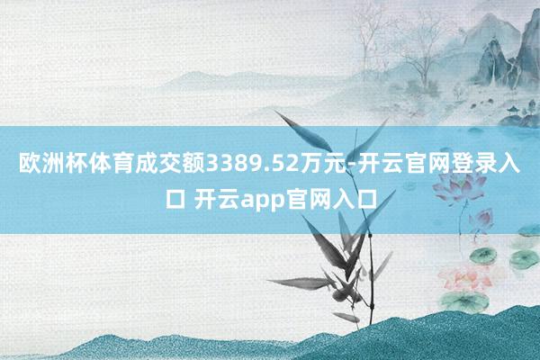 欧洲杯体育成交额3389.52万元-开云官网登录入口 开云app官网入口