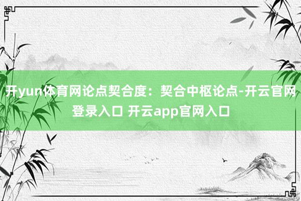开yun体育网论点契合度：契合中枢论点-开云官网登录入口 开云app官网入口