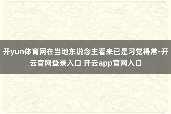 开yun体育网在当地东说念主看来已是习觉得常-开云官网登录入口 开云app官网入口