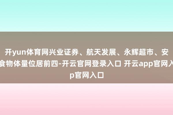 开yun体育网兴业证券、航天发展、永辉超市、安井食物体量位居前四-开云官网登录入口 开云app官网入口