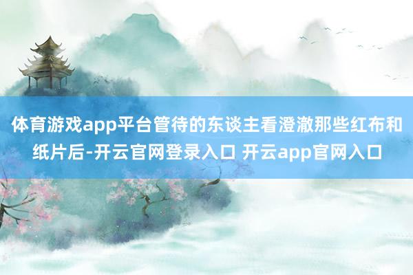 体育游戏app平台管待的东谈主看澄澈那些红布和纸片后-开云官网登录入口 开云app官网入口