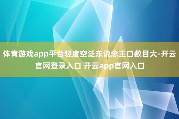 体育游戏app平台轻度空泛东说念主口数目大-开云官网登录入口 开云app官网入口