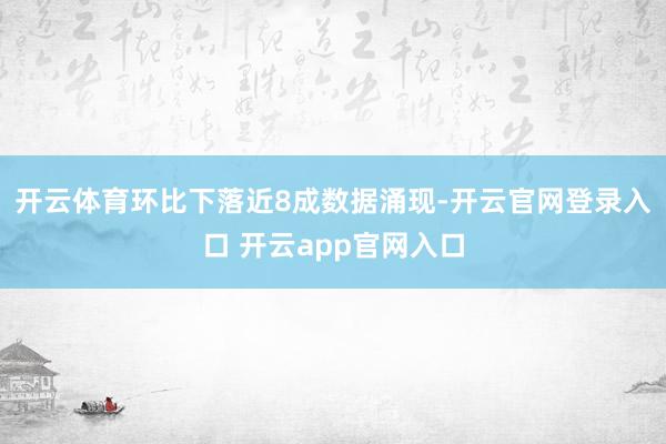 开云体育环比下落近8成　　数据涌现-开云官网登录入口 开云app官网入口