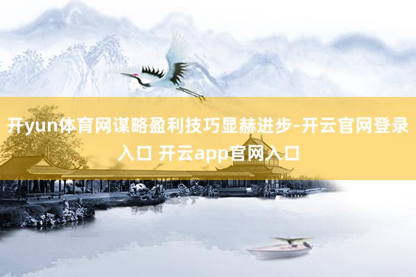 开yun体育网谋略盈利技巧显赫进步-开云官网登录入口 开云app官网入口