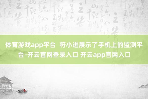 体育游戏app平台  符小进展示了手机上的监测平台-开云官网登录入口 开云app官网入口