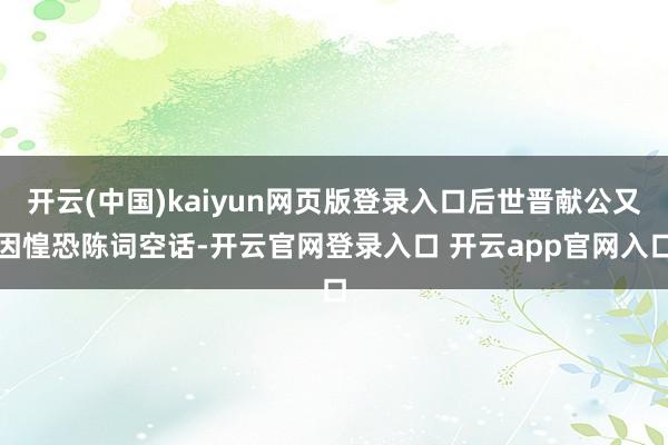开云(中国)kaiyun网页版登录入口后世晋献公又因惶恐陈词