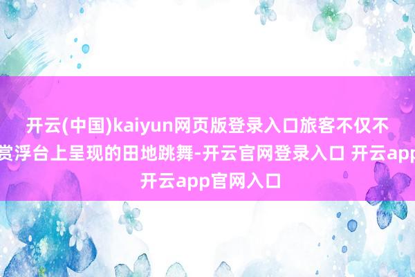 开云(中国)kaiyun网页版登录入口旅客不仅不错去不雅赏浮台上呈现的田地跳舞-开云官网登录入口 开云app官网入口