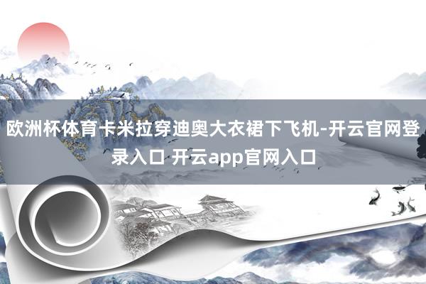 欧洲杯体育卡米拉穿迪奥大衣裙下飞机-开云官网登录入口 开云app官网入口