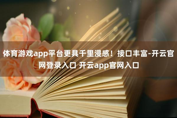 体育游戏app平台更具千里浸感！接口丰富-开云官网登录入口 开云app官网入口