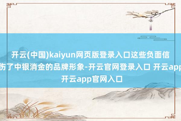 开云(中国)kaiyun网页版登录入口这些负面信息不仅损伤了中银消金的品牌形象-开云官网登录入口 开云app官网入口