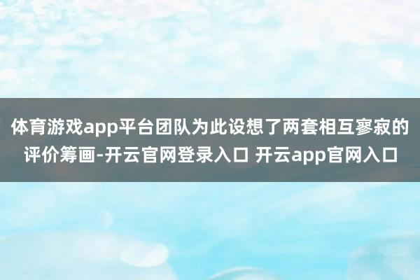 体育游戏app平台团队为此设想了两套相互寥寂的评价筹画-开云官网登录入口 开云app官网入口