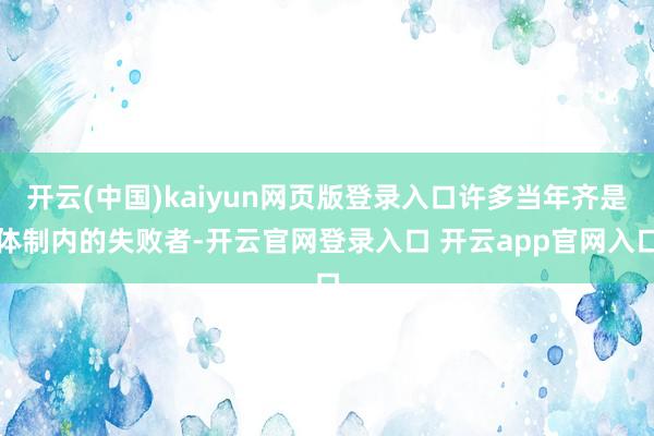 开云(中国)kaiyun网页版登录入口许多当年齐是体制内的失败者-开云官网登录入口 开云app官网入口