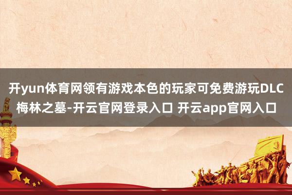 开yun体育网领有游戏本色的玩家可免费游玩DLC梅林之墓-开云官网登录入口 开云app官网入口