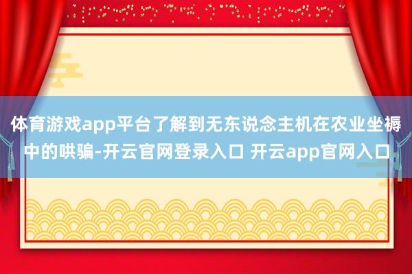体育游戏app平台了解到无东说念主机在农业坐褥中的哄骗-开云官网登录入口 开云app官网入口