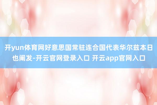 开yun体育网好意思国常驻连合国代表华尔兹本日也阐发-开云官网登录入口 开云app官网入口