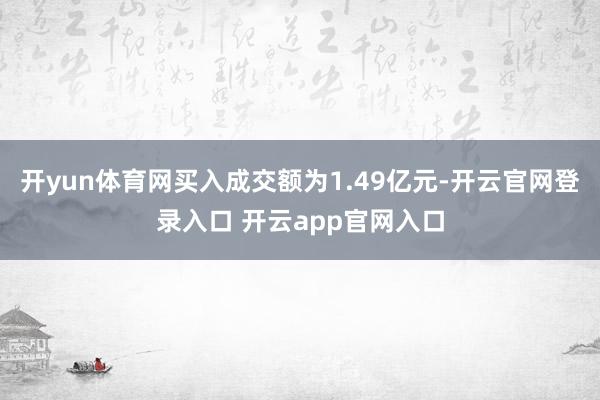 开yun体育网买入成交额为1.49亿元-开云官网登录入口 开云app官网入口