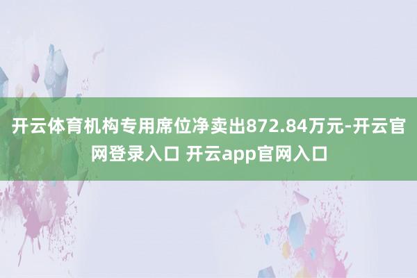 开云体育机构专用席位净卖出872.84万元-开云官网登录入口 开云app官网入口