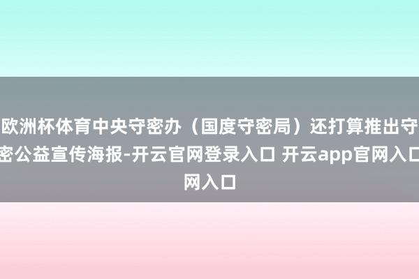 欧洲杯体育中央守密办(国度守密局)还打算推出守密公益宣传海报-开云官网登录入口 开云app官网入口