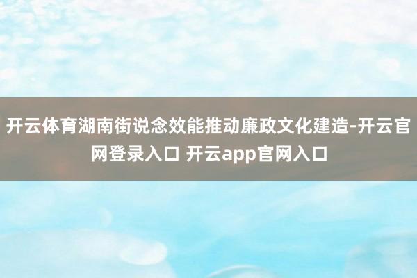 开云体育湖南街说念效能推动廉政文化建造-开云官网登录入口 开云app官网入口