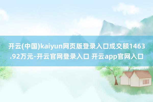 开云(中国)kaiyun网页版登录入口成交额1463.92万元-开云官网登录入口 开云app官网入口