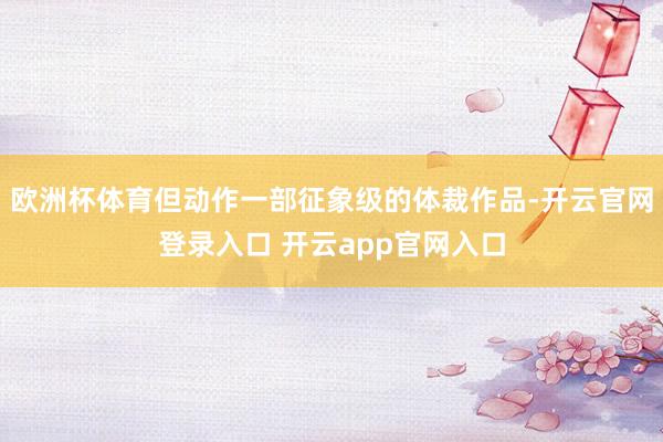 欧洲杯体育但动作一部征象级的体裁作品-开云官网登录入口 开云app官网入口