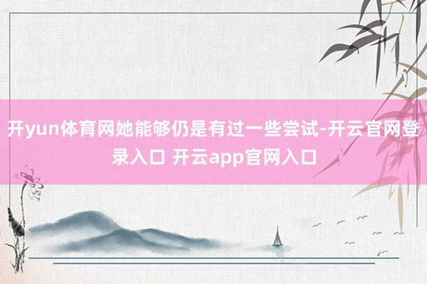 开yun体育网她能够仍是有过一些尝试-开云官网登录入口 开云app官网入口
