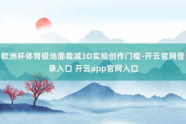 欧洲杯体育极地面裁减3D实验创作门槛-开云官网登录入口 开云app官网入口