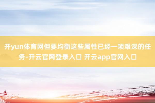开yun体育网但要均衡这些属性已经一项艰深的任务-开云官网登录入口 开云app官网入口