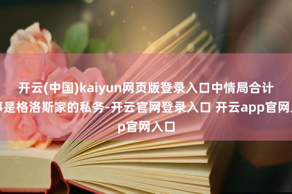 开云(中国)kaiyun网页版登录入口中情局合计此事是格洛斯家的私务-开云官网登录入口 开云app官网入口