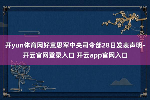 开yun体育网好意思军中央司令部28日发表声明-开云官网登录入口 开云app官网入口