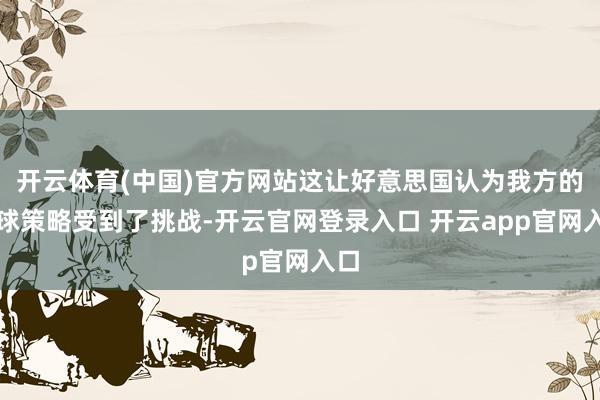 开云体育(中国)官方网站这让好意思国认为我方的全球策略受到了挑战-开云官网登录入口 开云app官网入口