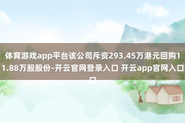体育游戏app平台该公司斥资293.45万港元回购11.88万股股份-开云官网登录入口 开云app官网入口