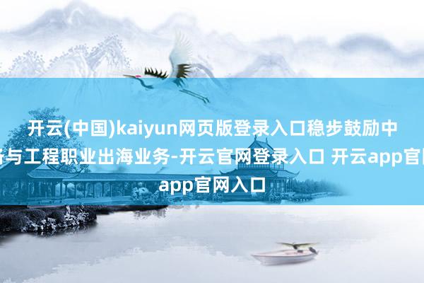 开云(中国)kaiyun网页版登录入口稳步鼓励中枢装备与工程职业出海业务-开云官网登录入口 开云app官网入口