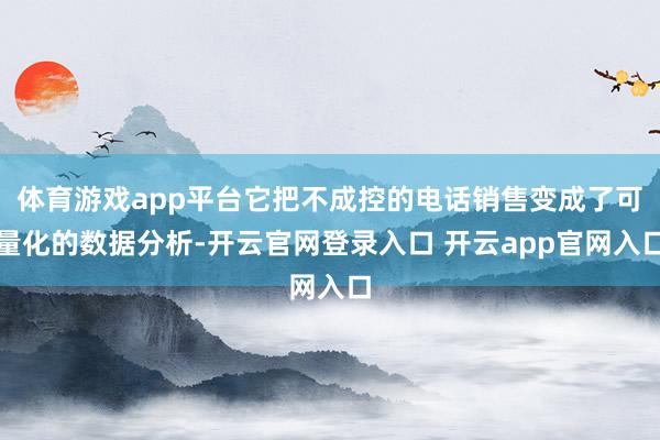 体育游戏app平台它把不成控的电话销售变成了可量化的数据分析-开云官网登录入口 开云app官网入口