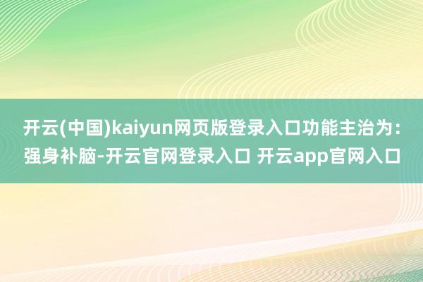 开云(中国)kaiyun网页版登录入口功能主治为：强身补脑-开云官网登录入口 开云app官网入口