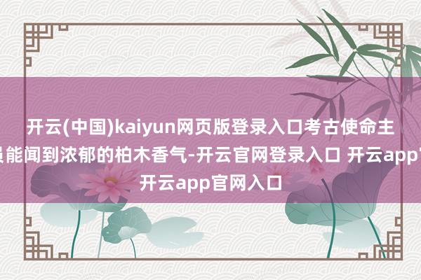 开云(中国)kaiyun网页版登录入口考古使命主说念主员能闻到浓郁的柏木香气-开云官网登录入口 开云app官网入口