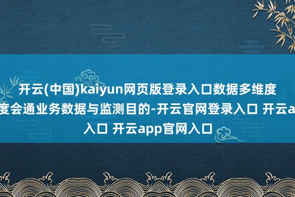 开云(中国)kaiyun网页版登录入口数据多维度会通系统深度会通业务数据与监测目的-开云官网登录入口 开云app官网入口